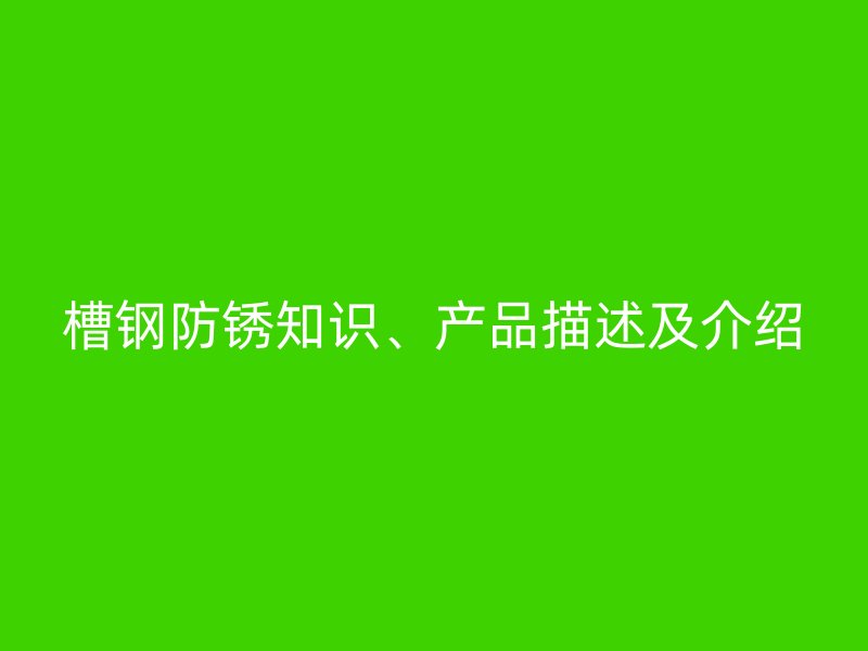 槽鋼防銹知識(shí)、產(chǎn)品描述及介紹