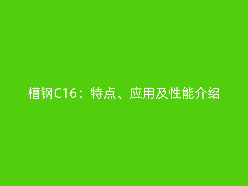 槽鋼C16：特點、應用及性能介紹