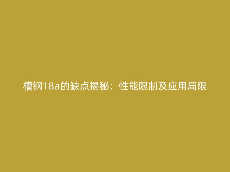 槽鋼18a的缺點揭秘：性能限制及應用局限