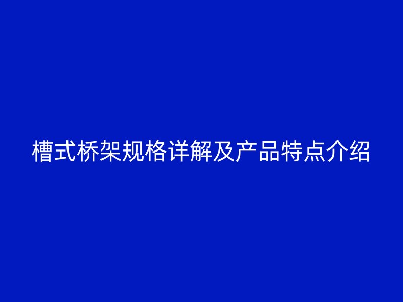 槽式橋架規(guī)格詳解及產(chǎn)品特點(diǎn)介紹