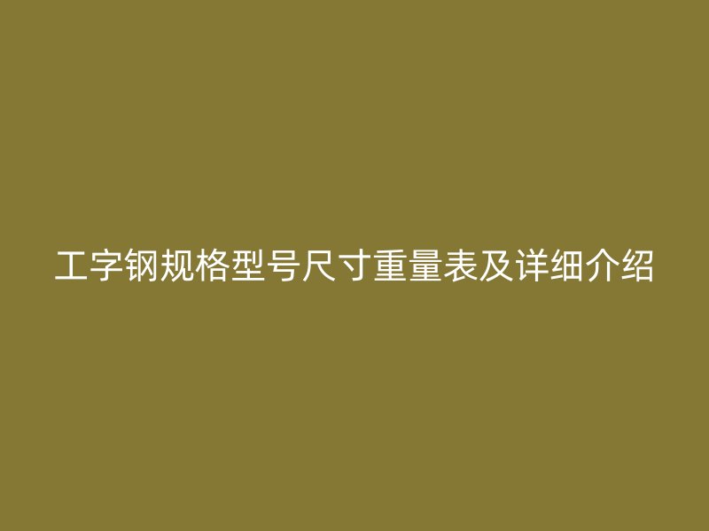 工字鋼規(guī)格型號尺寸重量表及詳細介紹