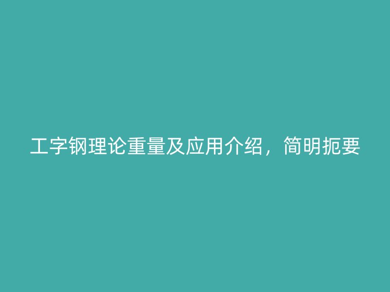工字鋼理論重量及應(yīng)用介紹，簡(jiǎn)明扼要