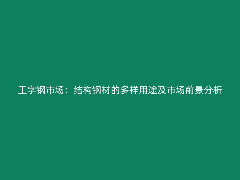 工字鋼市場：結構鋼材的多樣用途及市場前景分析