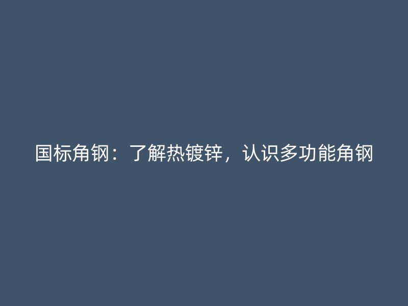 國(guó)標(biāo)角鋼：了解熱鍍鋅，認(rèn)識(shí)多功能角鋼