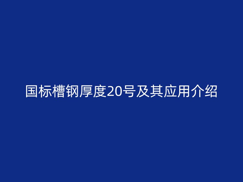 國標槽鋼厚度20號及其應用介紹