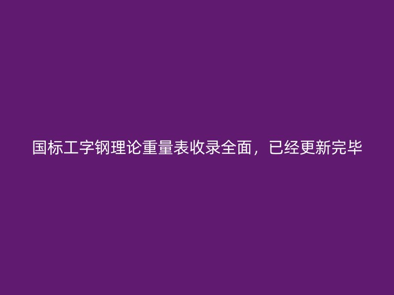 國標工字鋼理論重量表收錄全面，已經(jīng)更新完畢