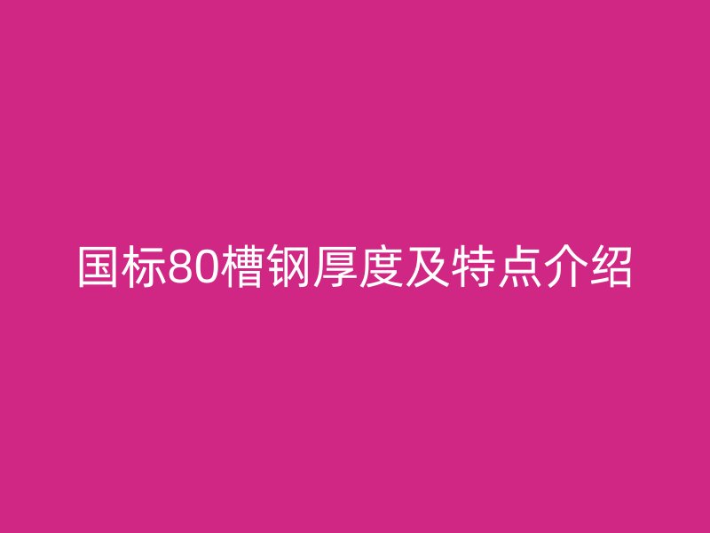 國標80槽鋼厚度及特點介紹