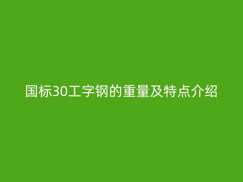國標30工字鋼的重量及特點介紹