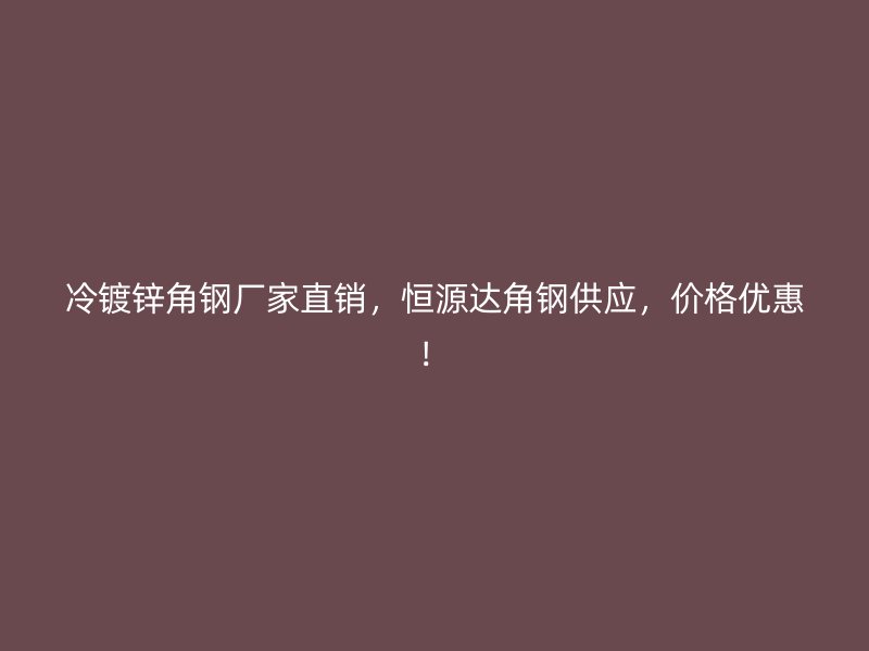 冷鍍鋅角鋼廠家直銷(xiāo)，恒源達(dá)角鋼供應(yīng)，價(jià)格優(yōu)惠！