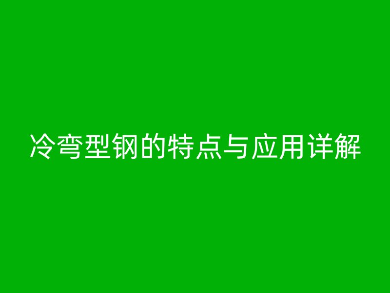 冷彎型鋼的特點(diǎn)與應(yīng)用詳解