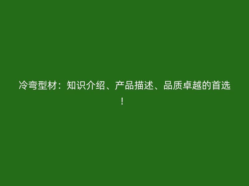 冷彎型材：知識(shí)介紹、產(chǎn)品描述、品質(zhì)卓越的首選！