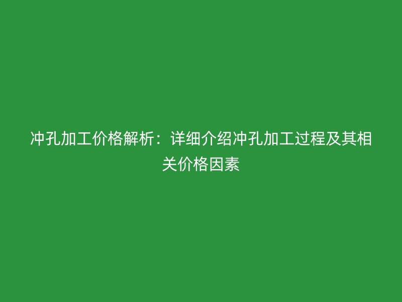 沖孔加工價格解析：詳細介紹沖孔加工過程及其相關(guān)價格因素