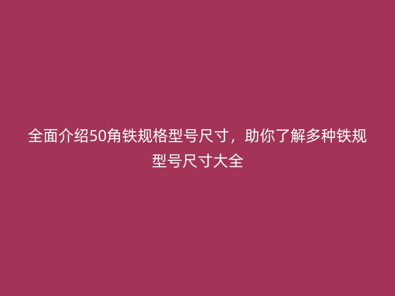 全面介紹50角鐵規(guī)格型號尺寸，助你了解多種鐵規(guī)型號尺寸大全