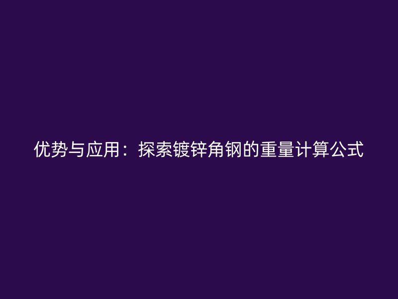 優(yōu)勢與應(yīng)用：探索鍍鋅角鋼的重量計(jì)算公式