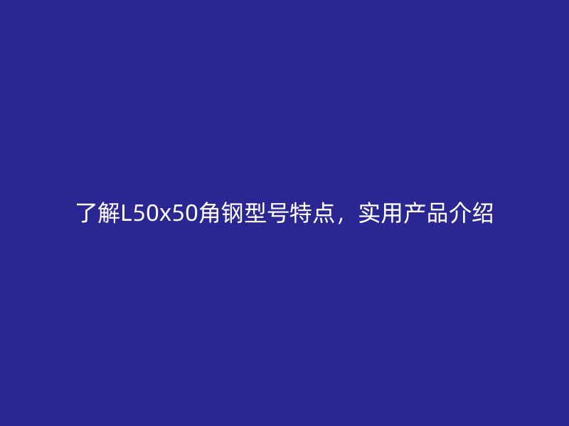 了解L50x50角鋼型號特點(diǎn)，實(shí)用產(chǎn)品介紹