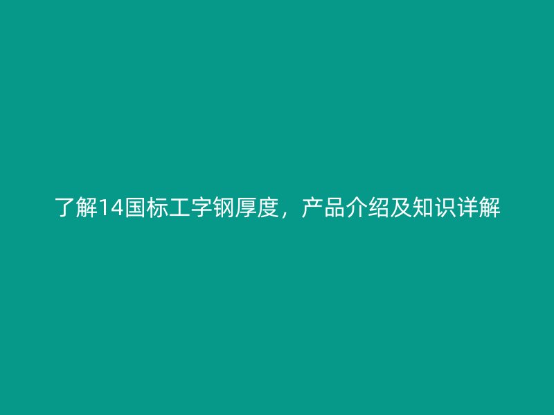 了解14國(guó)標(biāo)工字鋼厚度，產(chǎn)品介紹及知識(shí)詳解