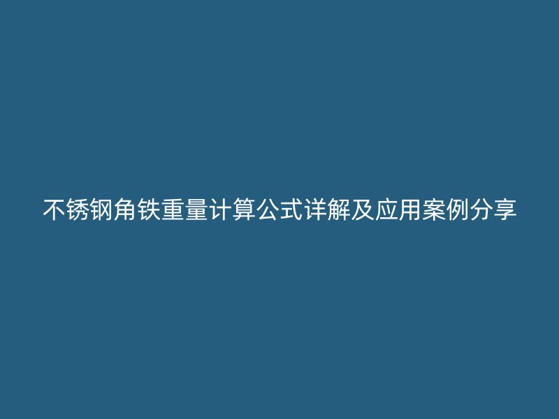 不銹鋼角鐵重量計(jì)算公式詳解及應(yīng)用案例分享