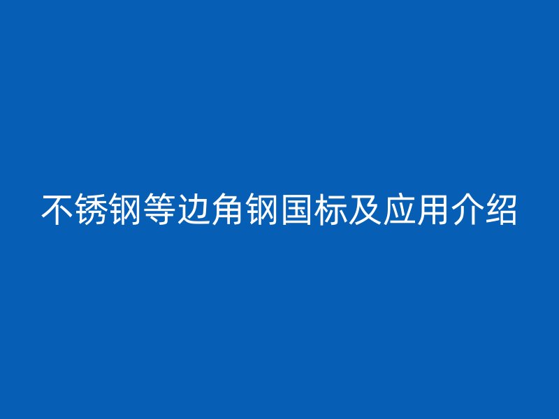不銹鋼等邊角鋼國標及應用介紹