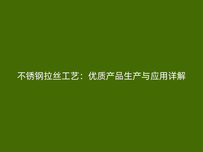 不銹鋼拉絲工藝：優(yōu)質(zhì)產(chǎn)品生產(chǎn)與應(yīng)用詳解
