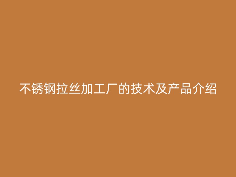不銹鋼拉絲加工廠的技術及產(chǎn)品介紹