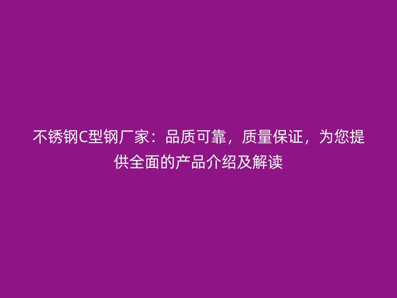 不銹鋼C型鋼廠家：品質(zhì)可靠，質(zhì)量保證，為您提供全面的產(chǎn)品介紹及解讀