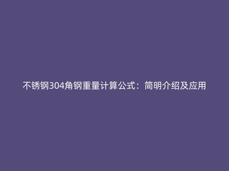 不銹鋼304角鋼重量計(jì)算公式：簡明介紹及應(yīng)用