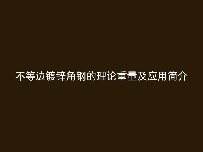 不等邊鍍鋅角鋼的理論重量及應(yīng)用簡(jiǎn)介