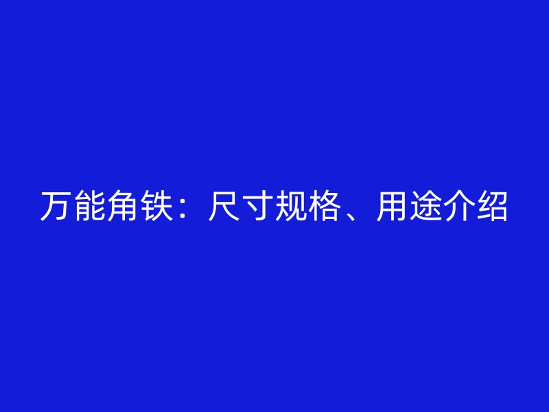 萬能角鐵：尺寸規(guī)格、用途介紹