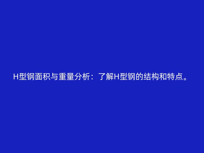 H型鋼面積與重量分析：了解H型鋼的結(jié)構(gòu)和特點(diǎn)。