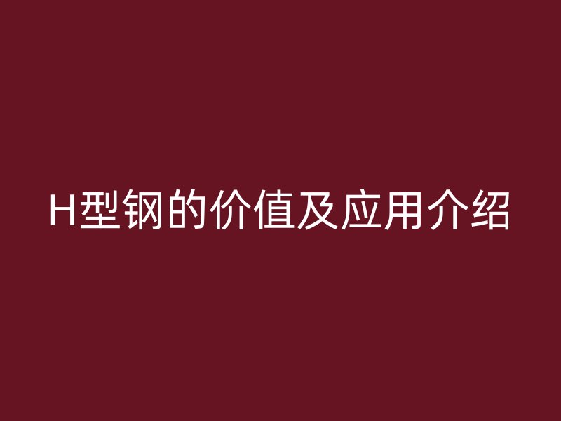H型鋼的價值及應用介紹