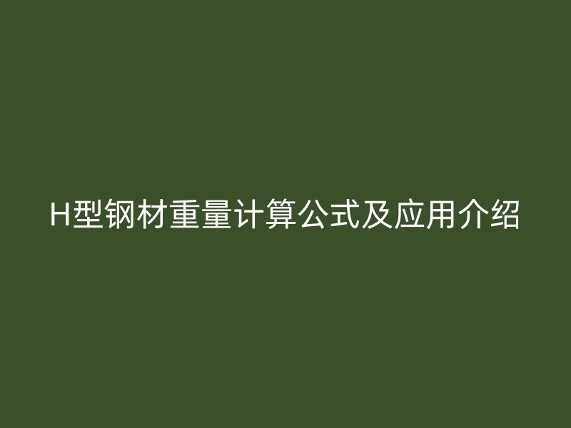 H型鋼材重量計算公式及應用介紹