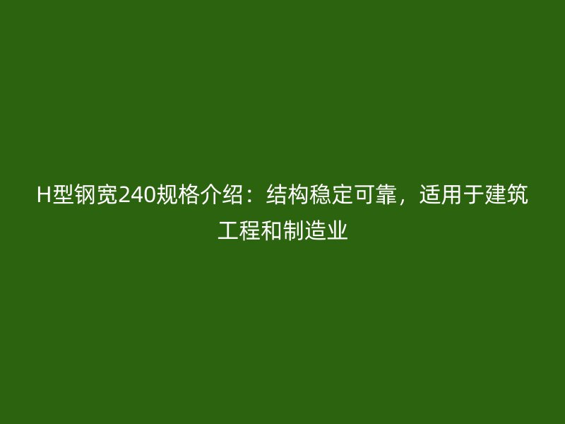 H型鋼寬240規(guī)格介紹：結(jié)構(gòu)穩(wěn)定可靠，適用于建筑工程和制造業(yè)
