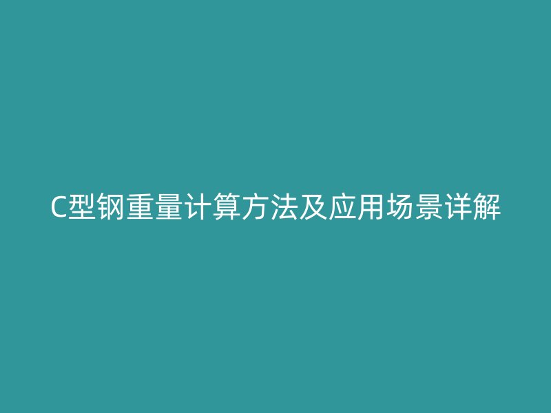 C型鋼重量計算方法及應用場景詳解