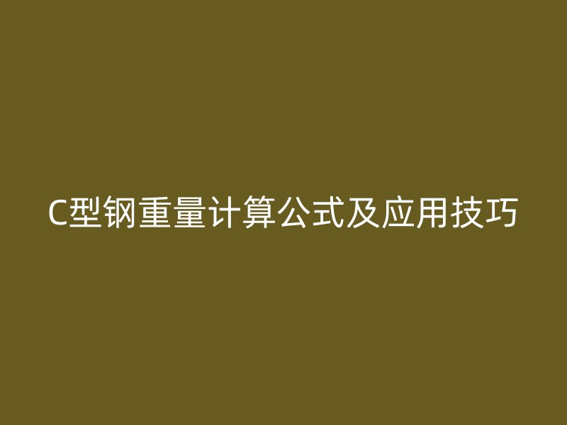 C型鋼重量計(jì)算公式及應(yīng)用技巧
