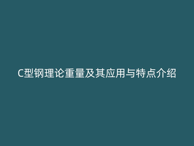 C型鋼理論重量及其應(yīng)用與特點介紹