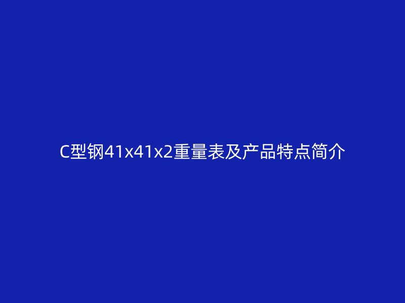 C型鋼41x41x2重量表及產(chǎn)品特點(diǎn)簡(jiǎn)介