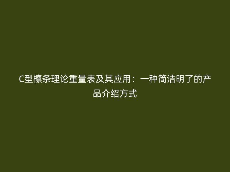 C型檁條理論重量表及其應(yīng)用：一種簡潔明了的產(chǎn)品介紹方式