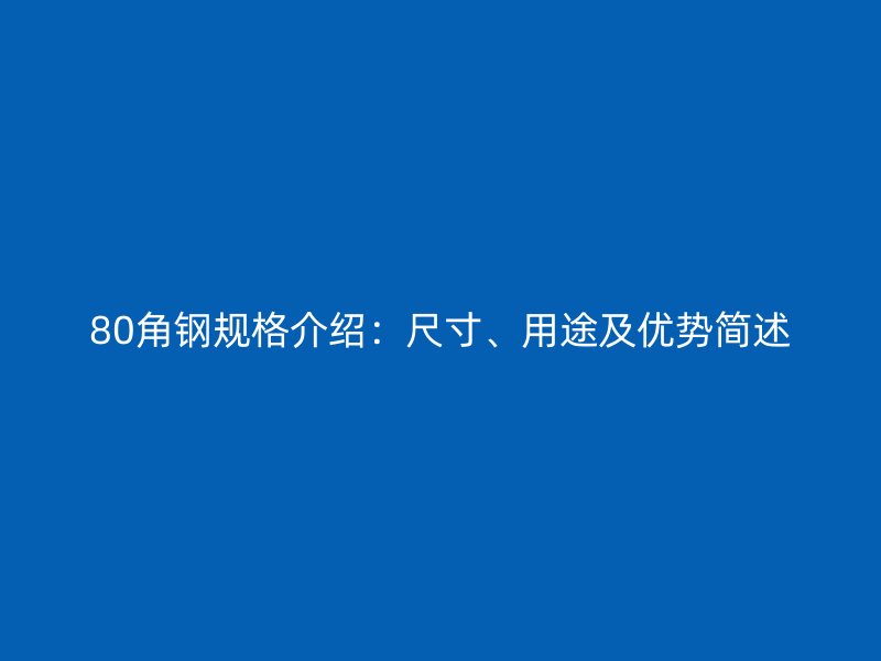 80角鋼規(guī)格介紹：尺寸、用途及優(yōu)勢簡述