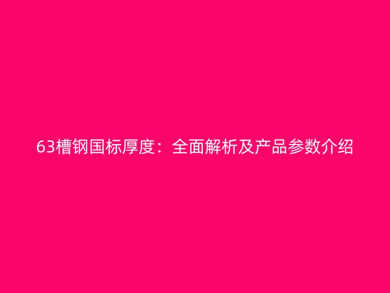 63槽鋼國標厚度：全面解析及產(chǎn)品參數(shù)介紹