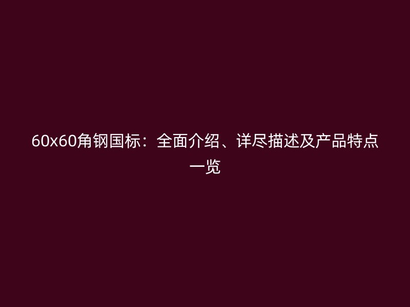 60x60角鋼國標(biāo)：全面介紹、詳盡描述及產(chǎn)品特點(diǎn)一覽