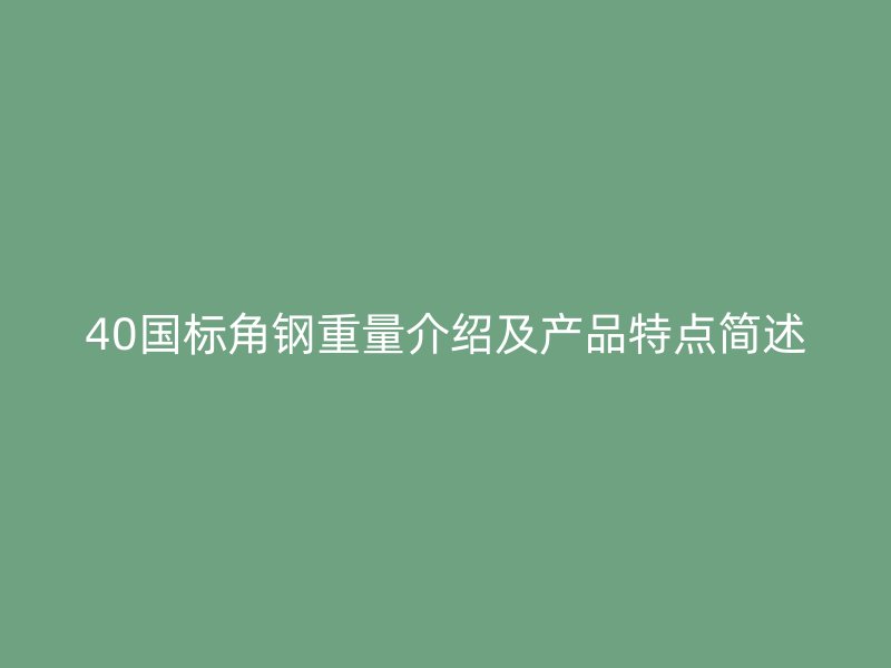 40國標角鋼重量介紹及產(chǎn)品特點簡述