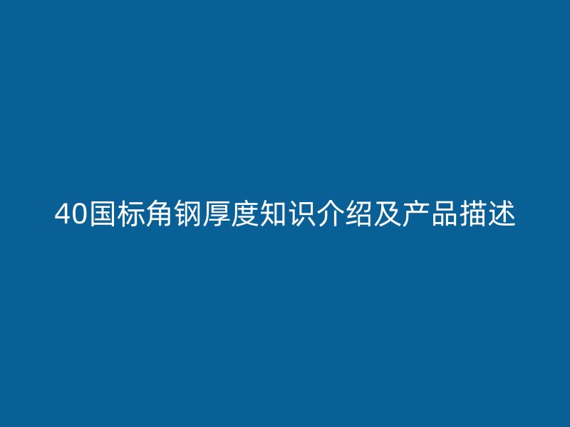 40國(guó)標(biāo)角鋼厚度知識(shí)介紹及產(chǎn)品描述