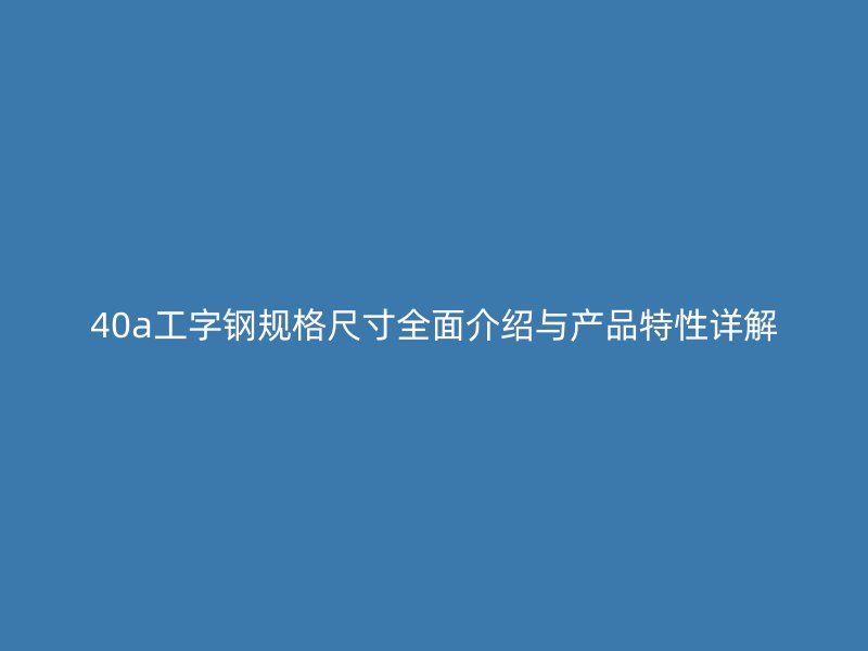 40a工字鋼規(guī)格尺寸全面介紹與產(chǎn)品特性詳解