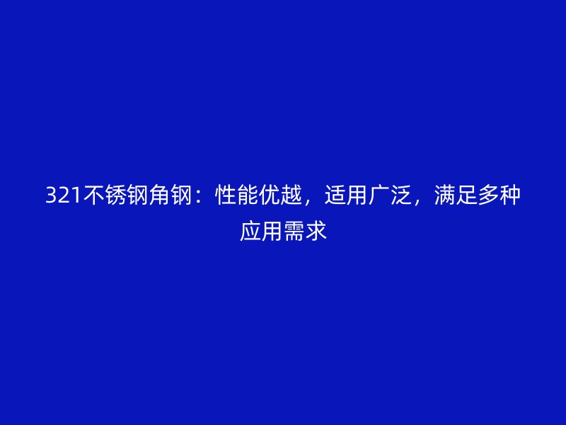 321不銹鋼角鋼：性能優(yōu)越，適用廣泛，滿足多種應(yīng)用需求