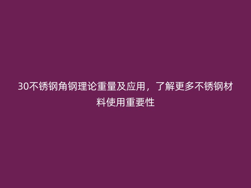 30不銹鋼角鋼理論重量及應(yīng)用，了解更多不銹鋼材料使用重要性