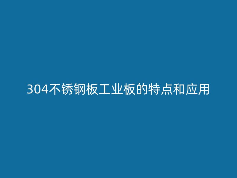 304不銹鋼板工業(yè)板的特點(diǎn)和應(yīng)用