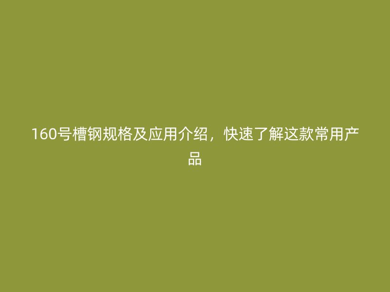 160號(hào)槽鋼規(guī)格及應(yīng)用介紹，快速了解這款常用產(chǎn)品