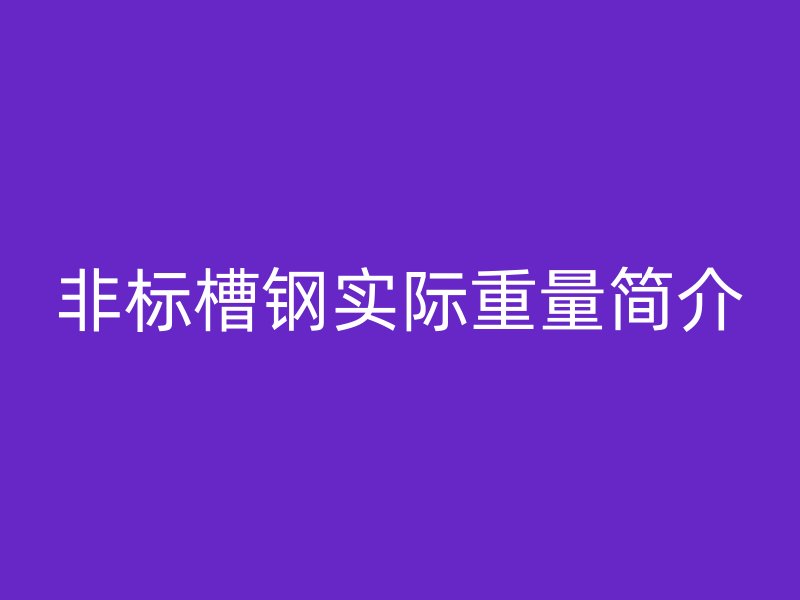 非標(biāo)槽鋼實(shí)際重量簡介