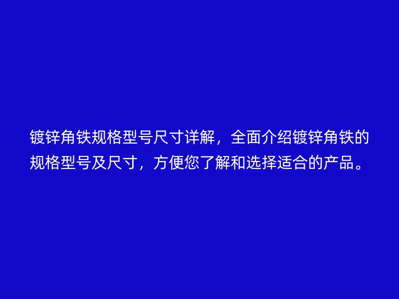 鍍鋅角鐵規(guī)格型號尺寸詳解，全面介紹鍍鋅角鐵的規(guī)格型號及尺寸，方便您了解和選擇適合的產(chǎn)品。