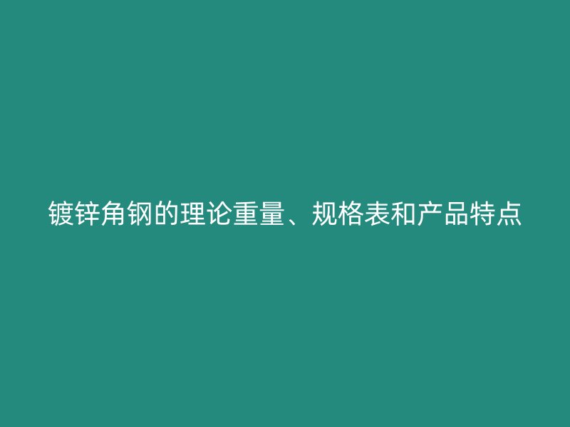鍍鋅角鋼的理論重量、規(guī)格表和產(chǎn)品特點(diǎn)